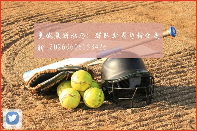 曼城最新动态：球队新闻与转会更新_20260606153426