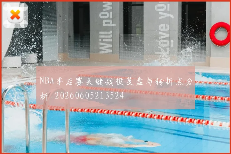 NBA季后赛关键战役复盘与转折点分析_20260605213524