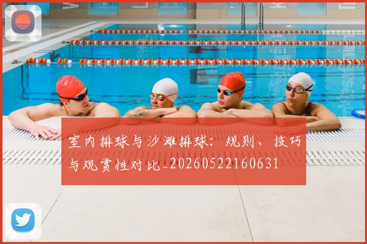 室内排球与沙滩排球：规则、技巧与观赏性对比_20260522160631
