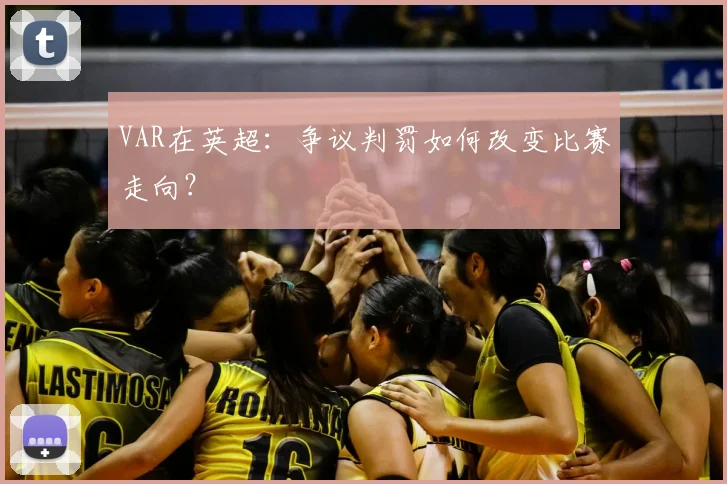 VAR在英超：争议判罚如何改变比赛走向？