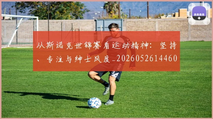 从斯诺克世锦赛看运动精神:坚持、专注与绅士风度_20260526144607