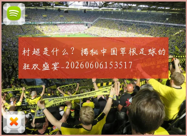 村超是什么?揭秘中国草根足球的狂欢盛宴_20260606153517