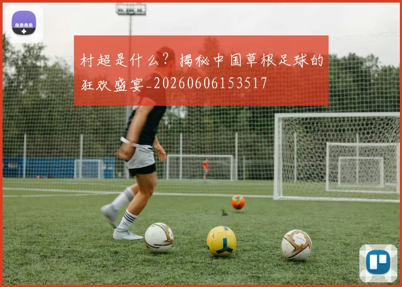 村超是什么?揭秘中国草根足球的狂欢盛宴_20260606153517