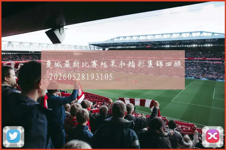 曼城最新比赛结果和精彩集锦回顾_20260528193105