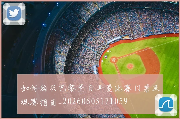 如何购买巴黎圣日耳曼比赛门票及观赛指南_20260605171059