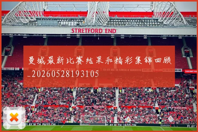 曼城最新比赛结果和精彩集锦回顾_20260528193105